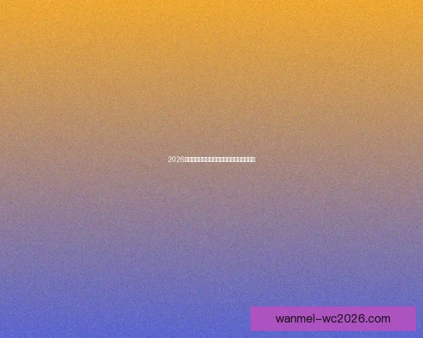 2026世界杯关键赛程比分预测与球队胜负走势分析